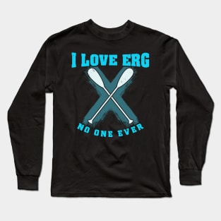 I love ERG - said no one ever - Funny Rowing Machine Exercise Long Sleeve T-Shirt